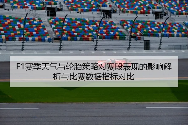 F1赛季天气与轮胎策略对赛段表现的影响解析与比赛数据指标对比 - leyu